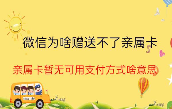 微信为啥赠送不了亲属卡 亲属卡暂无可用支付方式啥意思？